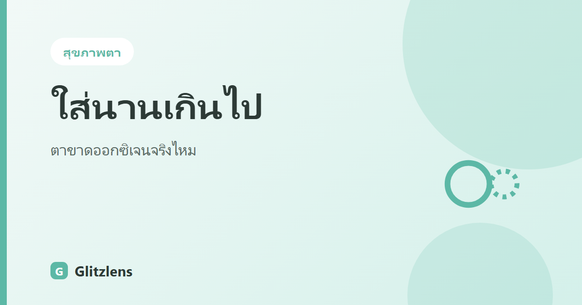 ใส่คอนแทคเลนส์นานเกินไป ตาขาดออกซิเจนจริงไหม? สัญญาณเตือนที่ควรรู้ก่อนตาพัง