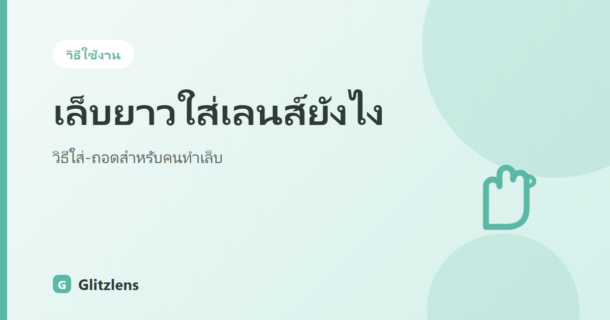 เล็บยาวใส่คอนแทคเลนส์ยังไงไม่ให้ขูดตา? วิธีใส่-ถอดสำหรับคนทำเล็บ