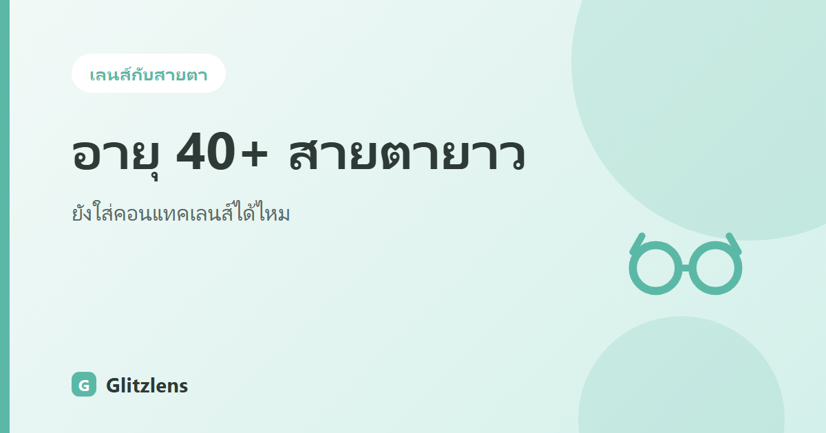 อายุ 40+ สายตายาวตามวัย ยังใส่คอนแทคเลนส์ได้ไหม? เทียบข้อดีข้อเสียกับแว่นโปรเกรสซีฟแบบไม่เชียร์ฝั่งไหน