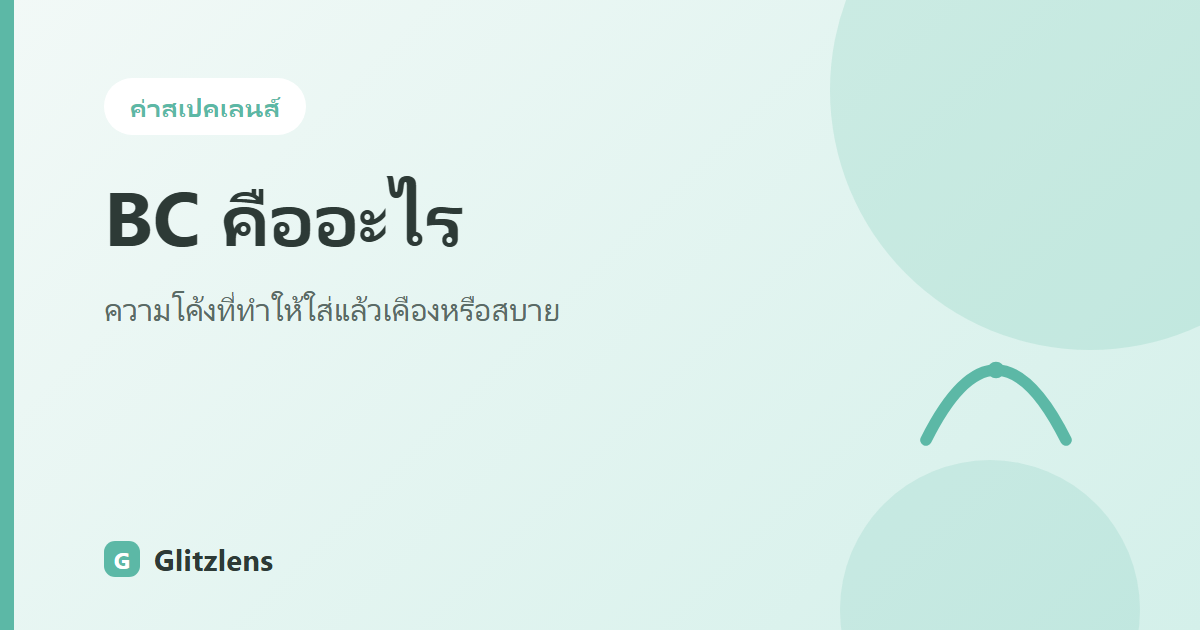 BC (Base Curve) คืออะไร? สาเหตุที่ใส่เลนส์แล้วเคืองอาจเพราะเลือกความโค้งผิด